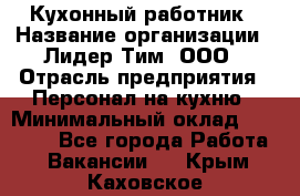 Кухонный работник › Название организации ­ Лидер Тим, ООО › Отрасль предприятия ­ Персонал на кухню › Минимальный оклад ­ 30 000 - Все города Работа » Вакансии   . Крым,Каховское